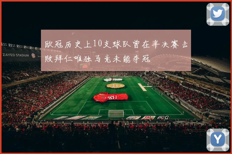 欧冠历史上10支球队曾在半决赛击败拜仁唯独马竞未能夺冠