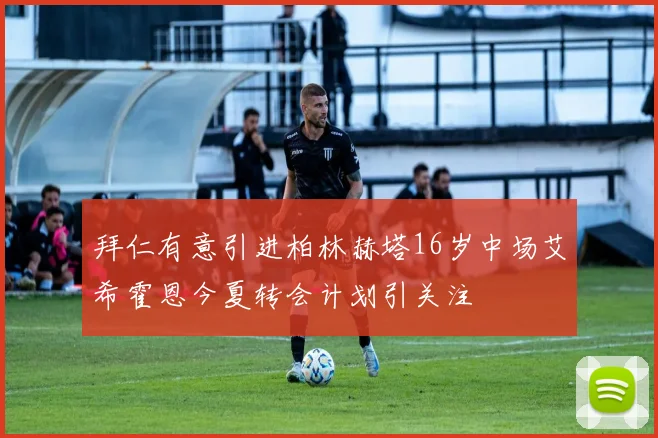 拜仁有意引进柏林赫塔16岁中场艾希霍恩今夏转会计划引关注