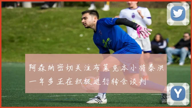 阿森纳密切关注布莱克本小将泰洪一年多正在积极进行转会谈判