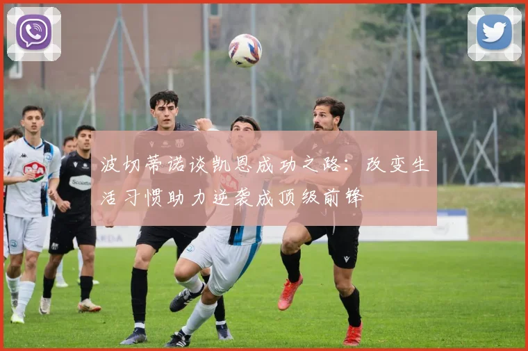 波切蒂诺谈凯恩成功之路：改变生活习惯助力逆袭成顶级前锋