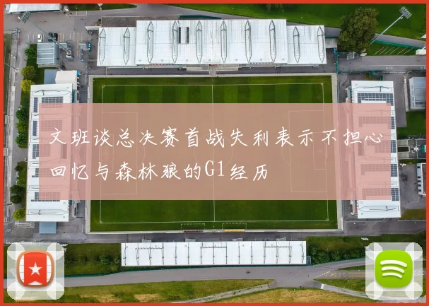 文班谈总决赛首战失利表示不担心回忆与森林狼的G1经历