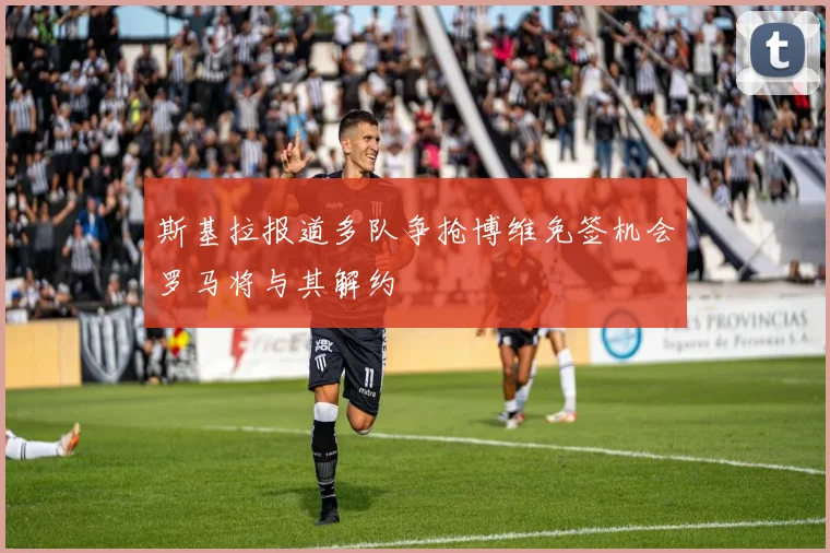 斯基拉报道多队争抢博维免签机会罗马将与其解约