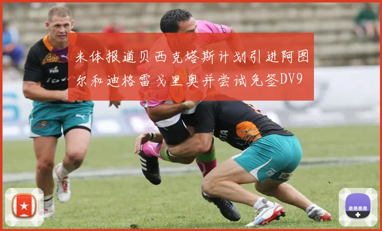 米体报道贝西克塔斯计划引进阿图尔和迪格雷戈里奥并尝试免签DV9