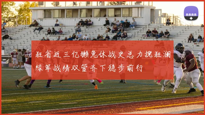 狂省近三亿獭兔休战史总力挽狂澜绿军战绩双管齐下稳步前行