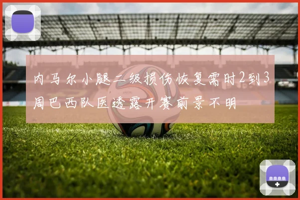 内马尔小腿二级损伤恢复需时2到3周巴西队医透露开赛前景不明