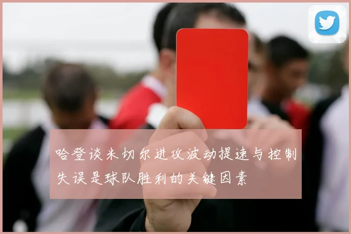 哈登谈米切尔进攻波动提速与控制失误是球队胜利的关键因素