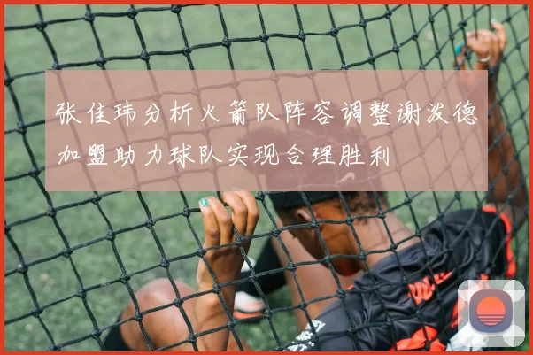 张佳玮分析火箭队阵容调整谢泼德加盟助力球队实现合理胜利