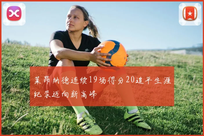 莱昂纳德连续19场得分20追平生涯纪录迈向新高峰