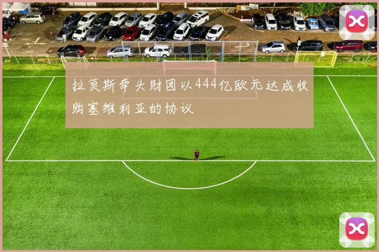 拉莫斯牵头财团以444亿欧元达成收购塞维利亚的协议