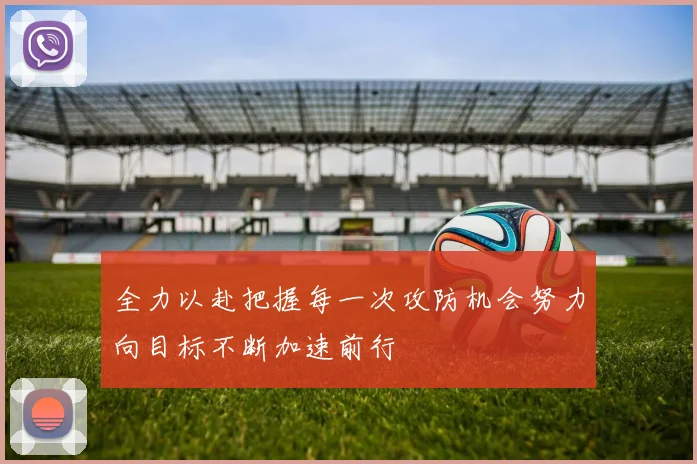 全力以赴把握每一次攻防机会努力向目标不断加速前行