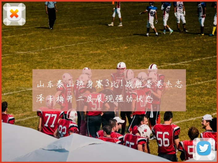 山东泰山热身赛3比1战胜香港杰志泽卡梅开二度展现强劲状态