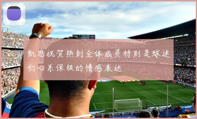凯恩祝贺热刺全体成员特别是球迷们心系保级的情感表达