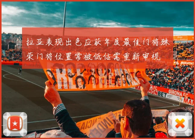 拉亚表现出色应获年度最佳门将殊荣门将位置常被低估需重新审视